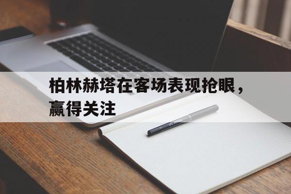 柏林赫塔在客场表现抢眼，赢得关注的简单介绍