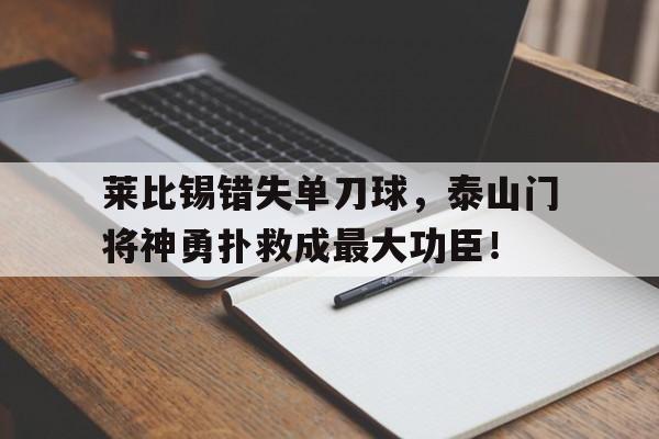 莱比锡错失单刀球，泰山门将神勇扑救成最大功臣！
